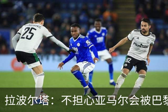 拉波尔塔：不担心亚马尔会被巴黎的高薪诱惑，对巴萨底蕴充满信心